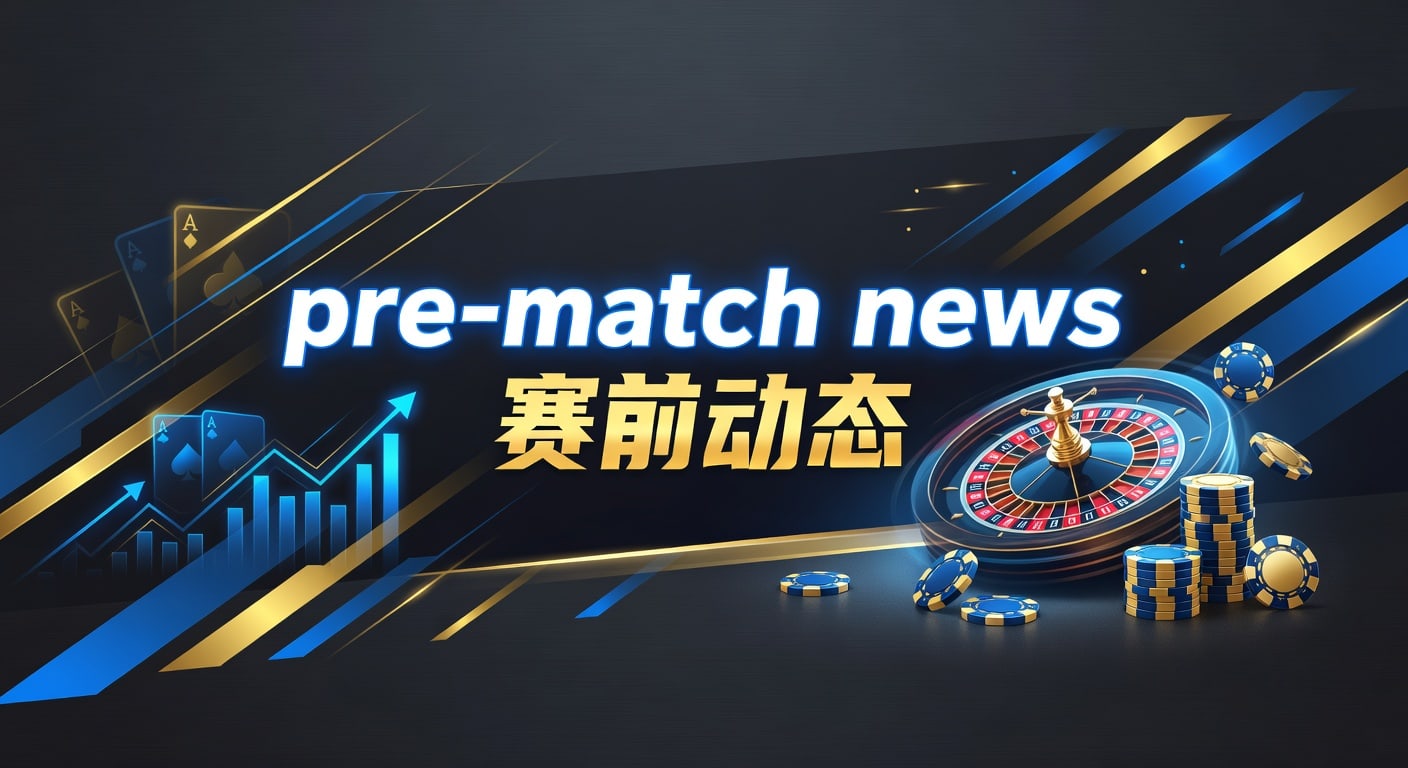 赛前动态：最新球队伤病阵容与赔率变化